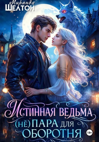 Миранда Шелтон. Истинная ведьма. (Не)пара для оборотня