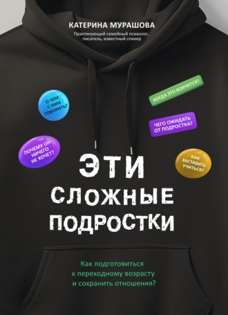 Екатерина Мурашова. Эти сложные подростки. Как подготовиться к переходному возрасту и сохранить отношения?