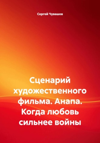 Сергей Чувашов. Сценарий художественного фильма. Анапа. Когда любовь сильнее войны