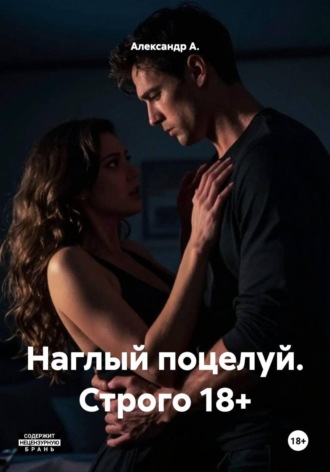 Александр А.. Наглый поцелуй. Строго 18+