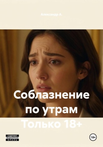 Александр А.. Соблазнение по утрам Только 18+