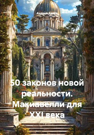 Андрей Хилев. 50 законов новой реальности. Макиавелли для XXI века