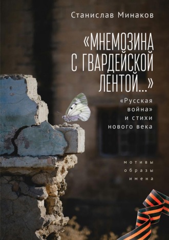 Станислав Минаков. «Мнемозина с гвардейской лентой…» «Русская война» и стихи нового века. Мотивы, образы, имена