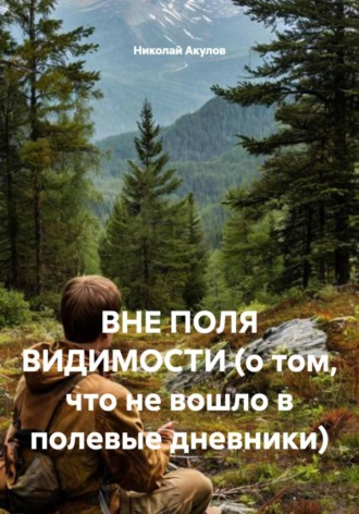 Николай Акулов. ВНЕ ПОЛЯ ВИДИМОСТИ (о том, что не вошло в полевые дневники)