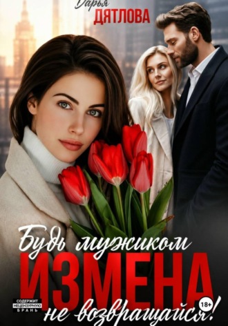 Измена, будь мужиком, не возвращайся. Дарья Дятлова