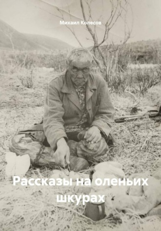 Михаил Колесов. Рассказы на оленьих шкурах