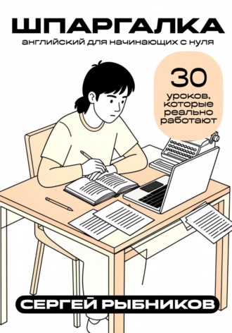 Сергей Рыбников. Английский для начинающих с нуля: 30 уроков, которые реально работают. Шпаргалка