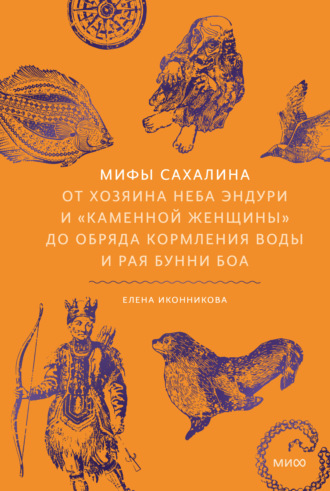 Елена Иконникова. Мифы Сахалина. От Хозяина неба Эндури и «каменной женщины» до обряда кормления воды и рая Бунни Боа