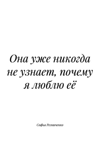 Софья Резниченко. Она уже никогда не узнает, почему я люблю её