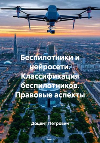 Беспилотники и нейросети. Классификация беспилотников. Правовые аспекты. 