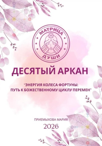 Мария Приемыхова. Матрица судьбы. Десятый аркан. Энергия Колеса Фортуны: путь к божественному циклу перемен