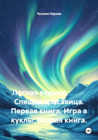 Татьяна Анатольевна Нурова. Лесная ведьма. Спящая красавица. Первая книга. Игра в куклы. Вторая книга