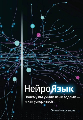 Нейроязык. Почему вы учили язык годами - и как ускориться. Ольга Новоселова