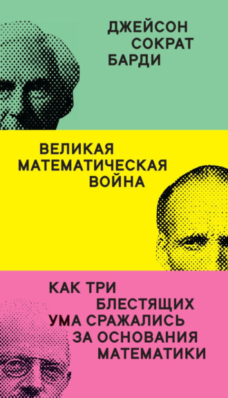 Джейсон Сократ Барди. Великая математическая война. Как три блестящих ума сражались за основания математики