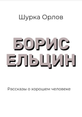 Шурка Орлов. Борис Ельцин Рассказы о хорошем человеке