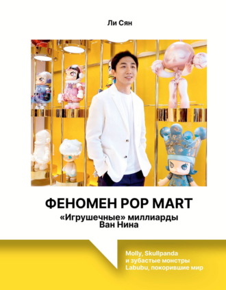 Ли Сян. Феномен Pop Mart. «Игрушечные» миллиарды Ван Нина. Molly, Skullpanda и зубастые монстры Labubu, покорившие мир