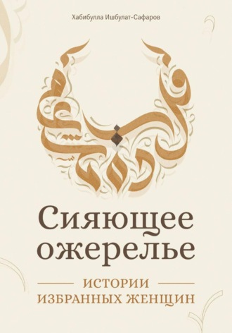 Хабибулла Ишбулат-Сафаров. Сияющее ожерелье: Истории избранных женщин