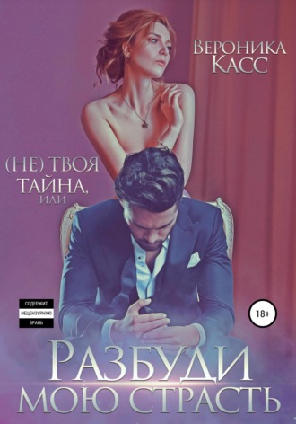 Вероника Касс. (Не) твоя тайна, или Разбуди мою страсть