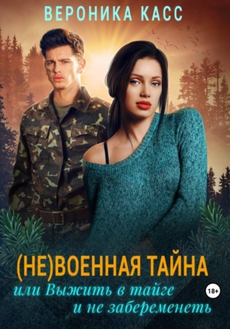 Вероника Касс. (Не)военная тайна, или Выжить в тайге и не забеременеть
