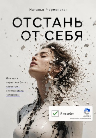 Наталья Черменская. Отстань от себя. Или как я перестала быть проектом и снова стала человеком