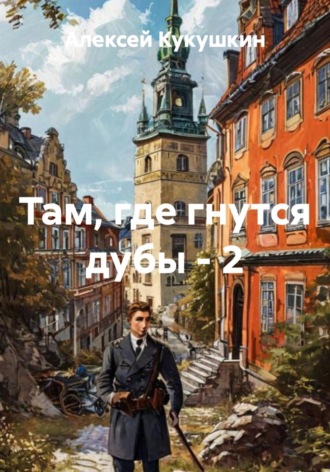 Алексей Николаевич Кукушкин. Там, где гнутся дубы - 2