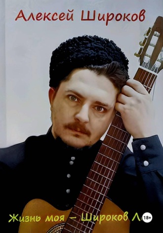 Алексей Широков. Жизнь моя - Широков Лог