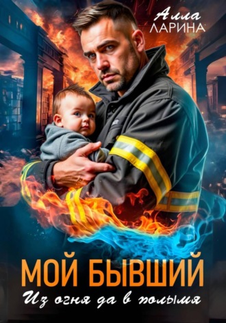 Алла Ларина. Мой бывший. Из огня да в полымя