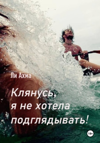 Ли Ахма. Клянусь, я не хотела подглядывать!
