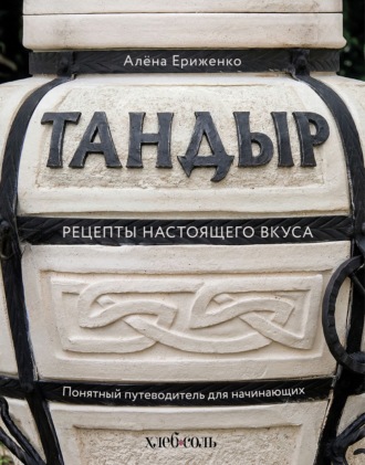 Тандыр. Рецепты настоящего вкуса. Алёна Ериженко