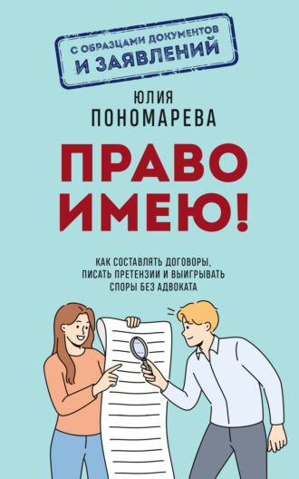 Юлия Пономарева. Право имею! Как составлять договоры, писать претензии и выигрывать споры без адвоката