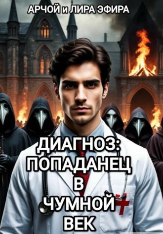 Арчой Лира Эфира. Диагноз: попаданец в чумной век