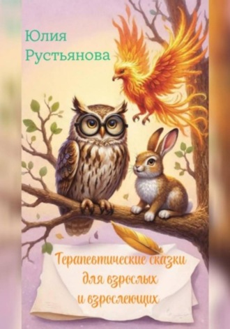 Юлия Рустьянова. Терапевтические сказки для взрослых и взрослеющих
