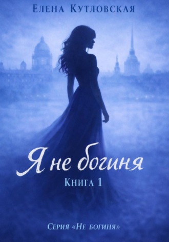 Я не богиня. Книга 1. Серия Не богиня. 