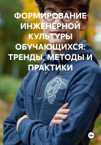 ФОРМИРОВАНИЕ ИНЖЕНЕРНОЙ КУЛЬТУРЫ ОБУЧАЮЩИХСЯ: ТРЕНДЫ, МЕТОДЫ И ПРАКТИКИ. 