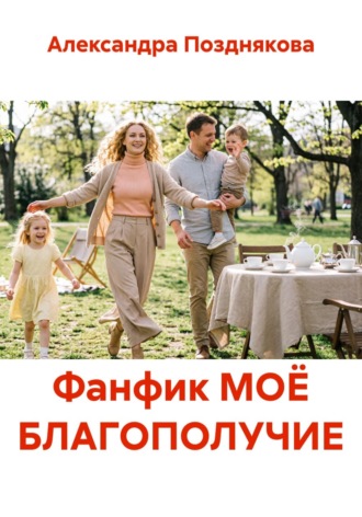 Александра Позднякова. Фанфик МОЁ БЛАГОПОЛУЧИЕ
