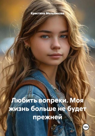 Кристина Мельникова. Любить вопреки. Моя жизнь больше не будет прежней