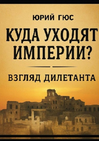ЮРИЙ ГЮС. Куда уходят империи? Взгляд дилетанта
