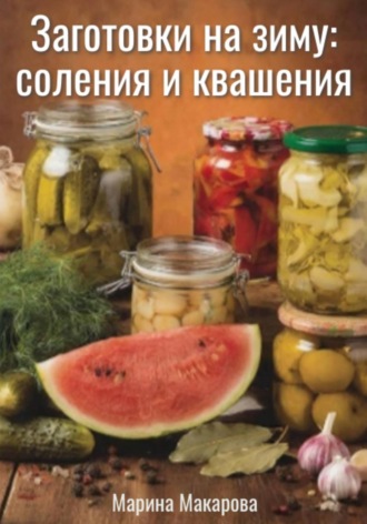 Марина Макарова. Заготовки на зиму: соления и квашения