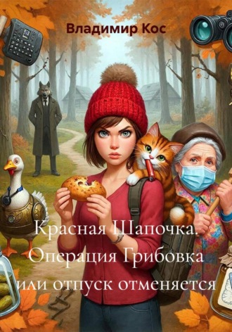 Владимир Кос. Красная Шапочка. Операция Грибовка или отпуск отменяется