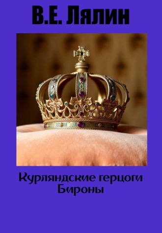Вячеслав Егорович Лялин. Курляндские герцоги Бироны