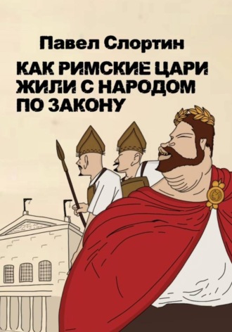 Павел Слортин. Как римские цари жили с народом по закону