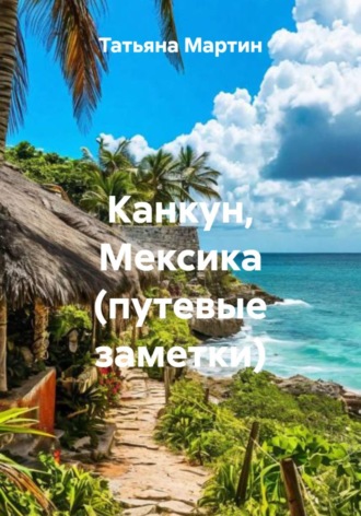 Татьяна Мартин. Канкун, Мексика (путевые заметки)