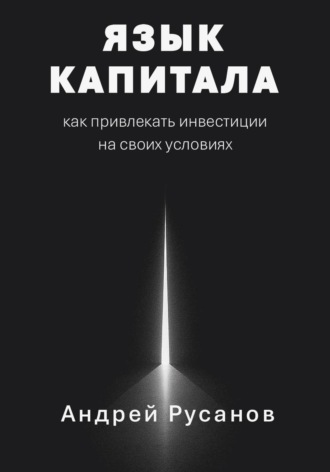 Язык капитала: как привлекать инвестиции на своих условиях. Андрей Русанов