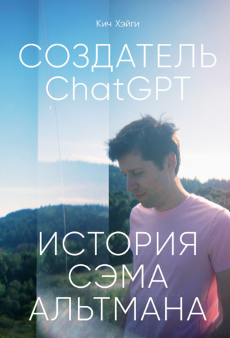 Кич Хэйги. Создатель ChatGPT: История Сэма Альтмана