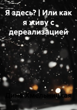 Дина Хмельницкая. Я здесь? | Или как я живу с дереализацией