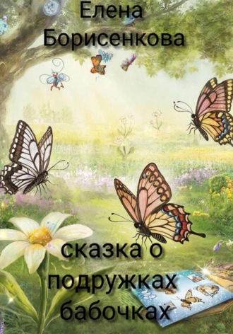 Елена Борисенкова. Сказка о подружках-бабочках