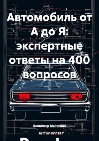 Владимир Юрьевич Малянкин. Автомобиль от А до Я: экспертные ответы на 400 вопросов