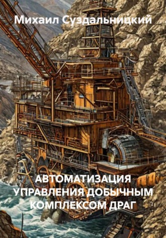 Михаил Львович Суздальницкий. АВТОМАТИЗАЦИЯ УПРАВЛЕНИЯ ДОБЫЧНЫМ КОМПЛЕКСОМ ДРАГ