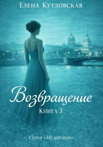 Елена Кутловская. Возвращение. Книга 3. Серия Не богиня