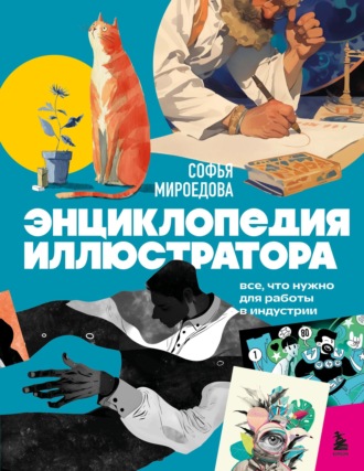 Софья Мироедова. Энциклопедия иллюстратора. Все, что нужно для работы в индустрии